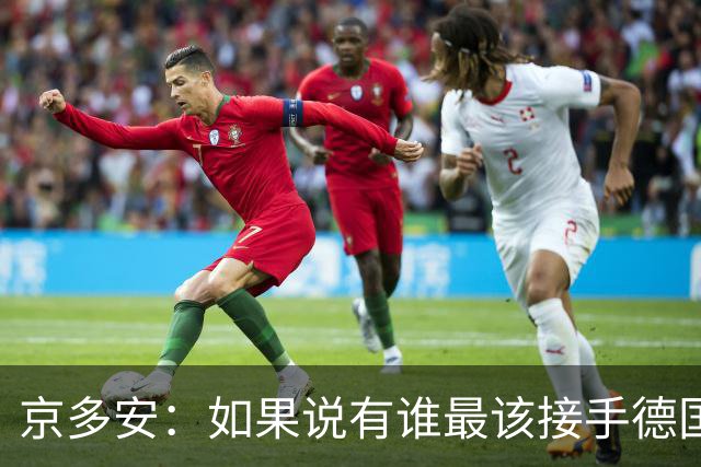 京多安：如果说有谁最该接手德国队，那么就非克洛普莫属